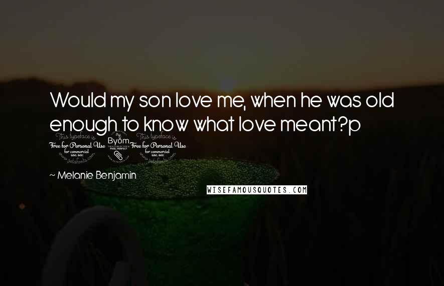 Melanie Benjamin Quotes: Would my son love me, when he was old enough to know what love meant?p 181