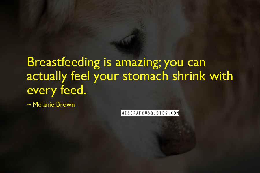 Melanie Brown Quotes: Breastfeeding is amazing; you can actually feel your stomach shrink with every feed.