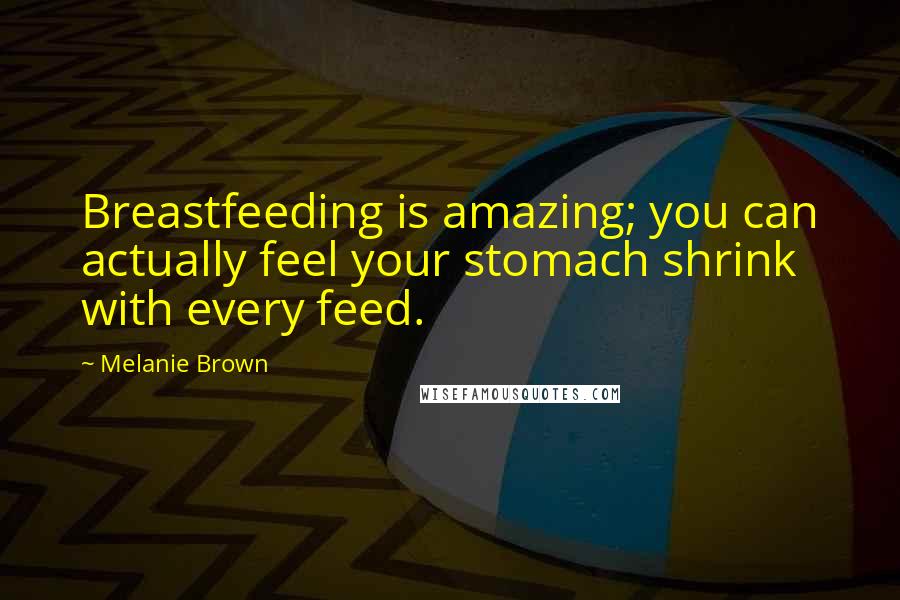 Melanie Brown Quotes: Breastfeeding is amazing; you can actually feel your stomach shrink with every feed.