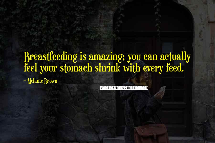 Melanie Brown Quotes: Breastfeeding is amazing; you can actually feel your stomach shrink with every feed.