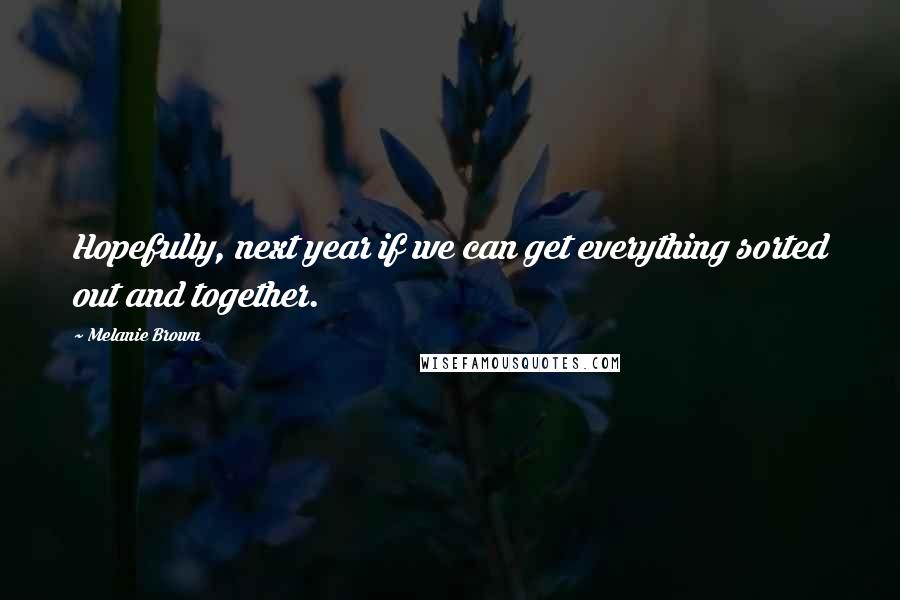 Melanie Brown Quotes: Hopefully, next year if we can get everything sorted out and together.