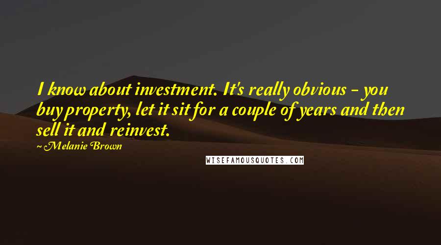 Melanie Brown Quotes: I know about investment. It's really obvious - you buy property, let it sit for a couple of years and then sell it and reinvest.