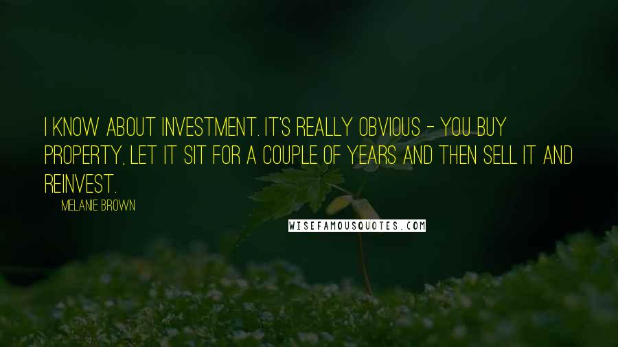 Melanie Brown Quotes: I know about investment. It's really obvious - you buy property, let it sit for a couple of years and then sell it and reinvest.