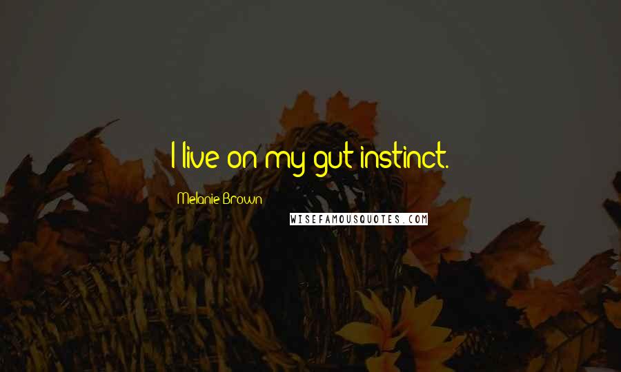 Melanie Brown Quotes: I live on my gut instinct.