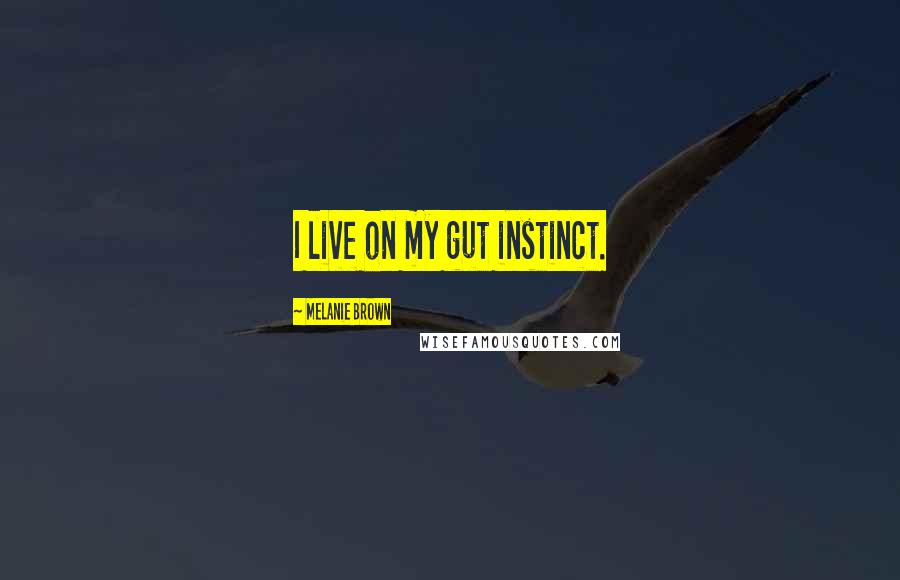 Melanie Brown Quotes: I live on my gut instinct.