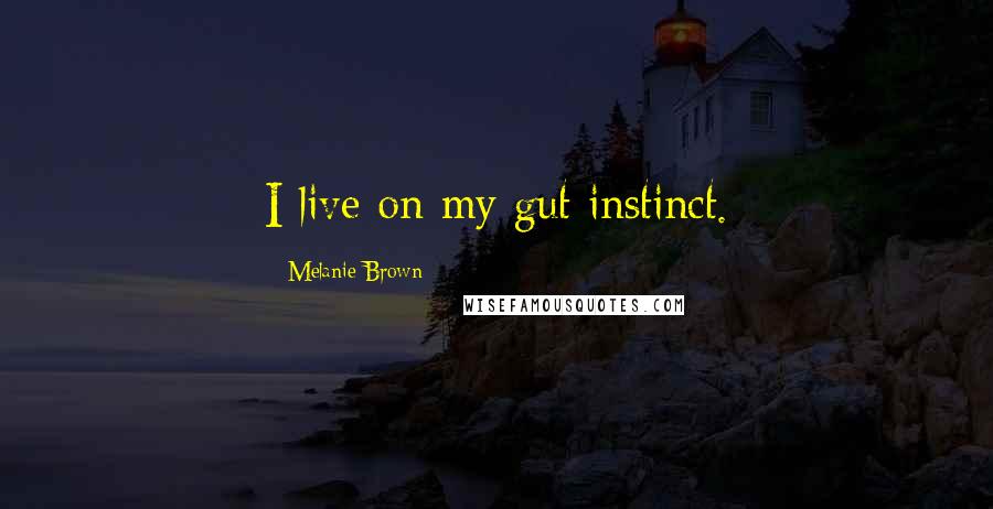Melanie Brown Quotes: I live on my gut instinct.