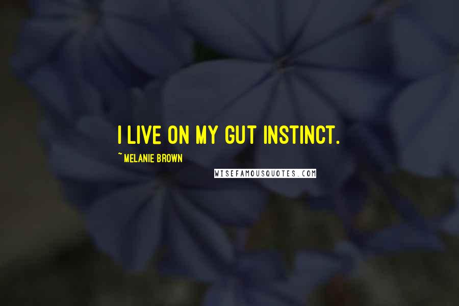Melanie Brown Quotes: I live on my gut instinct.