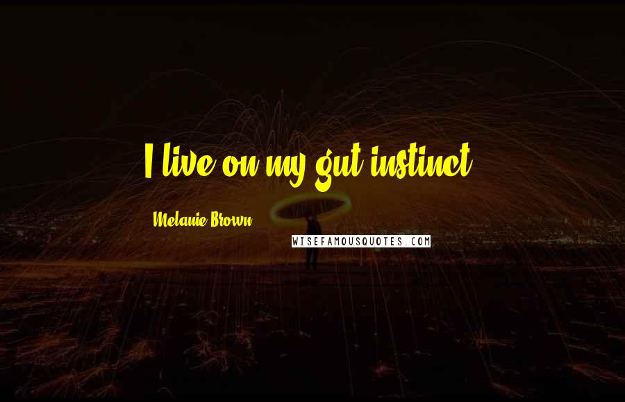 Melanie Brown Quotes: I live on my gut instinct.