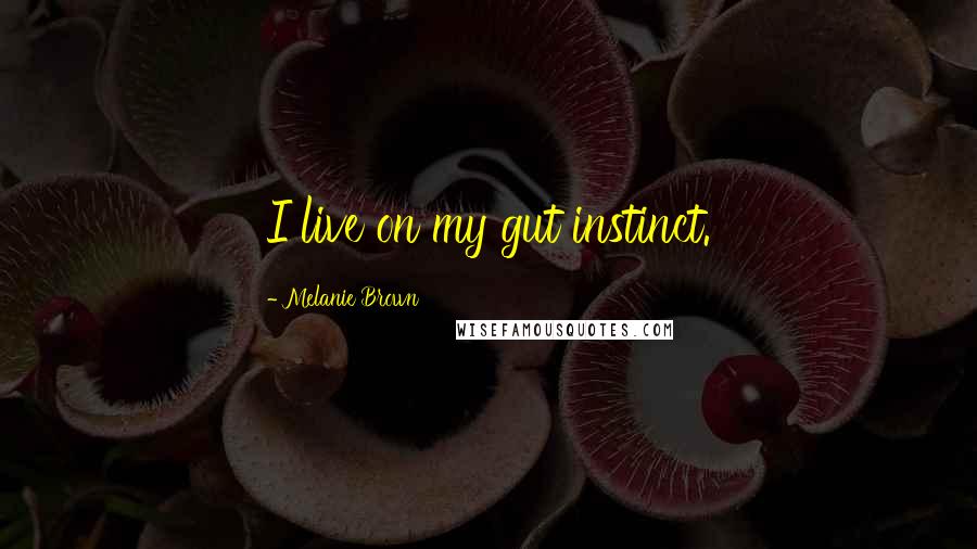 Melanie Brown Quotes: I live on my gut instinct.