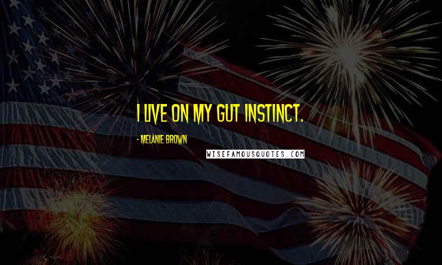 Melanie Brown Quotes: I live on my gut instinct.