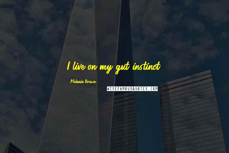 Melanie Brown Quotes: I live on my gut instinct.