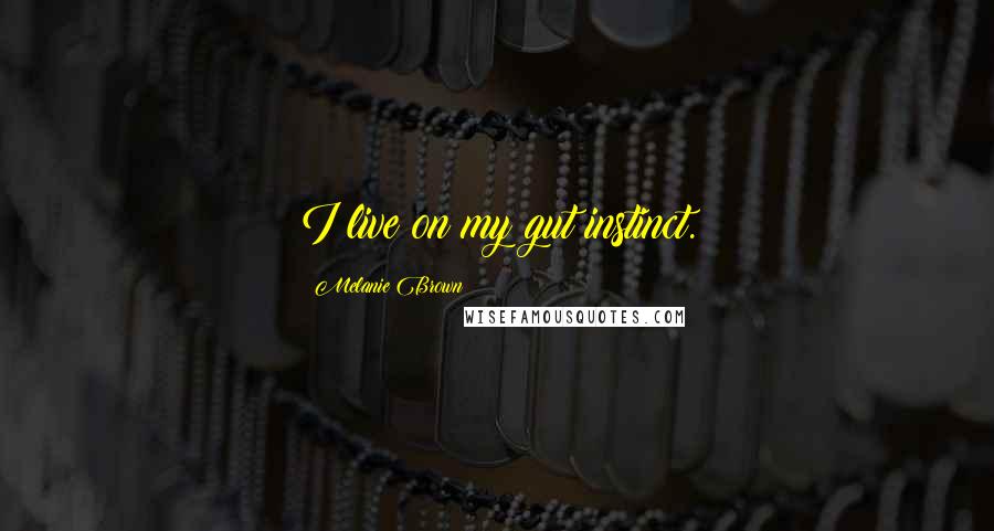 Melanie Brown Quotes: I live on my gut instinct.