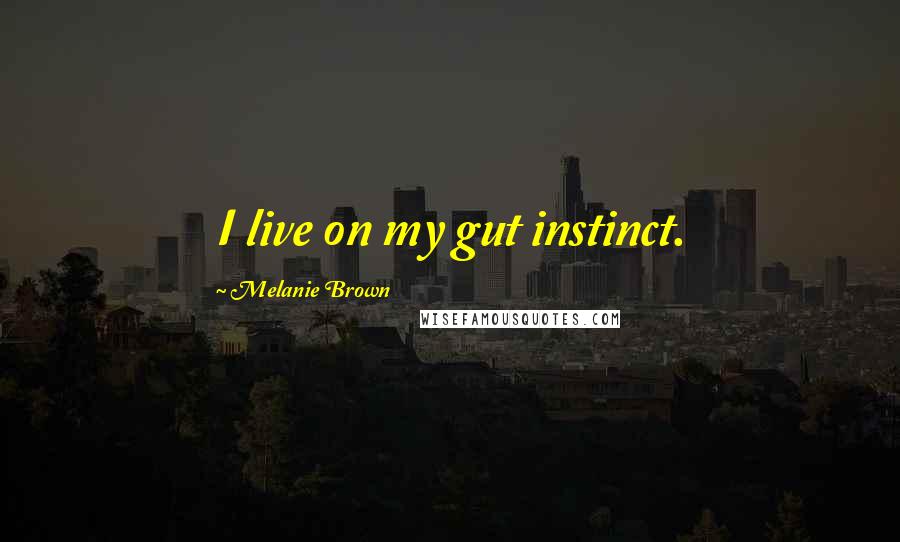 Melanie Brown Quotes: I live on my gut instinct.