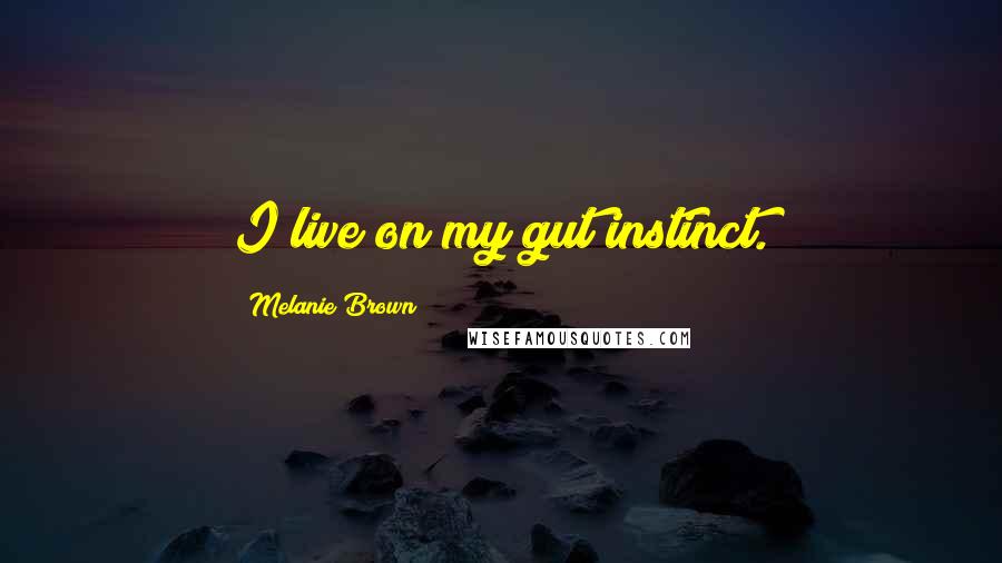 Melanie Brown Quotes: I live on my gut instinct.
