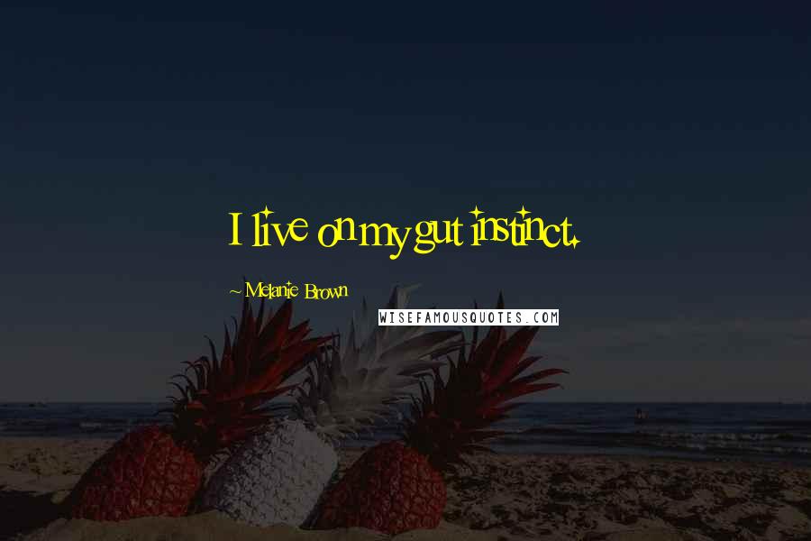 Melanie Brown Quotes: I live on my gut instinct.