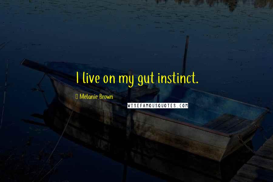 Melanie Brown Quotes: I live on my gut instinct.