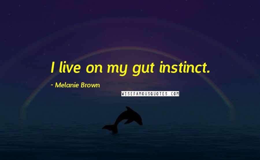 Melanie Brown Quotes: I live on my gut instinct.