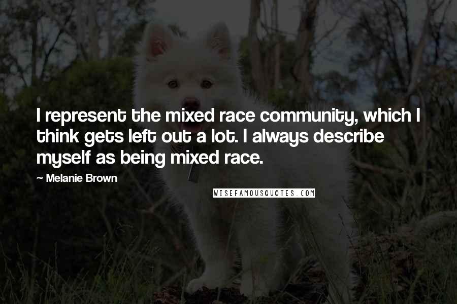 Melanie Brown Quotes: I represent the mixed race community, which I think gets left out a lot. I always describe myself as being mixed race.