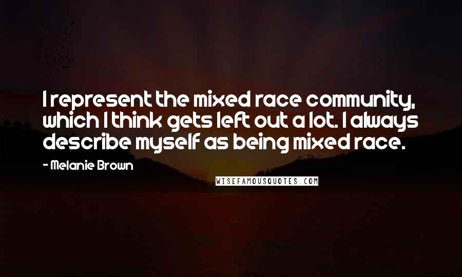 Melanie Brown Quotes: I represent the mixed race community, which I think gets left out a lot. I always describe myself as being mixed race.