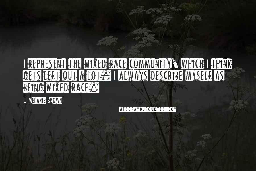 Melanie Brown Quotes: I represent the mixed race community, which I think gets left out a lot. I always describe myself as being mixed race.