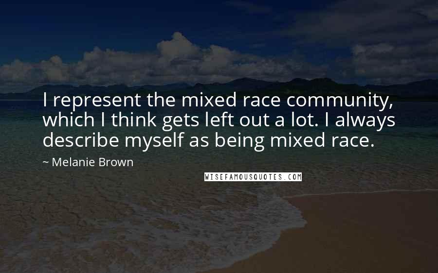 Melanie Brown Quotes: I represent the mixed race community, which I think gets left out a lot. I always describe myself as being mixed race.