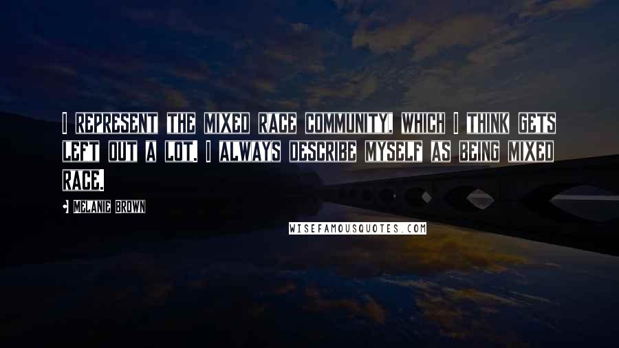 Melanie Brown Quotes: I represent the mixed race community, which I think gets left out a lot. I always describe myself as being mixed race.