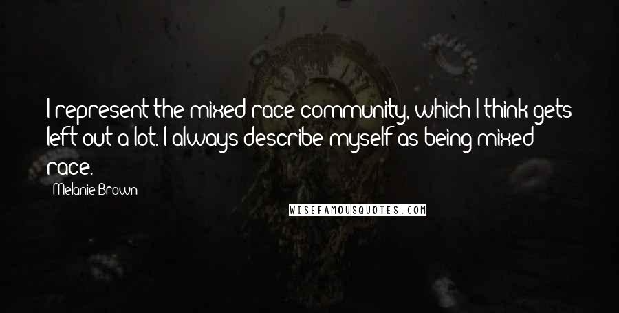 Melanie Brown Quotes: I represent the mixed race community, which I think gets left out a lot. I always describe myself as being mixed race.