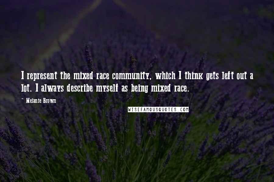 Melanie Brown Quotes: I represent the mixed race community, which I think gets left out a lot. I always describe myself as being mixed race.