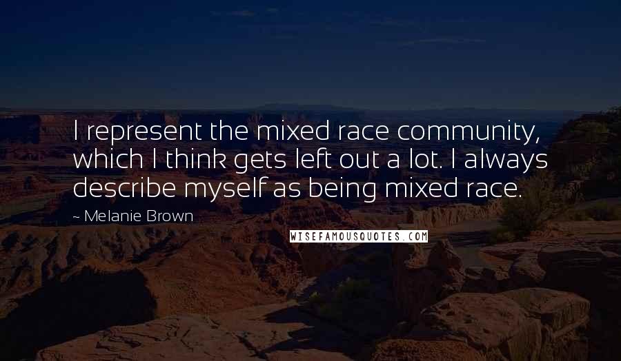 Melanie Brown Quotes: I represent the mixed race community, which I think gets left out a lot. I always describe myself as being mixed race.