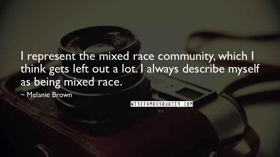 Melanie Brown Quotes: I represent the mixed race community, which I think gets left out a lot. I always describe myself as being mixed race.