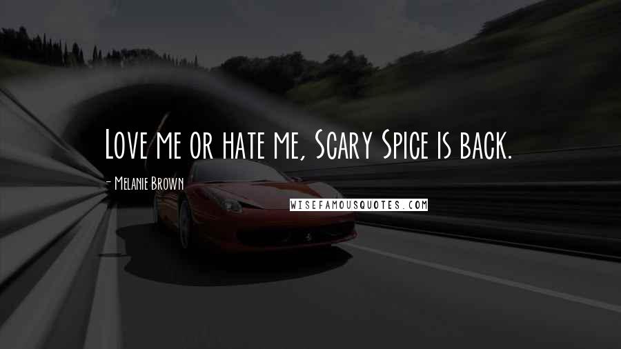 Melanie Brown Quotes: Love me or hate me, Scary Spice is back.