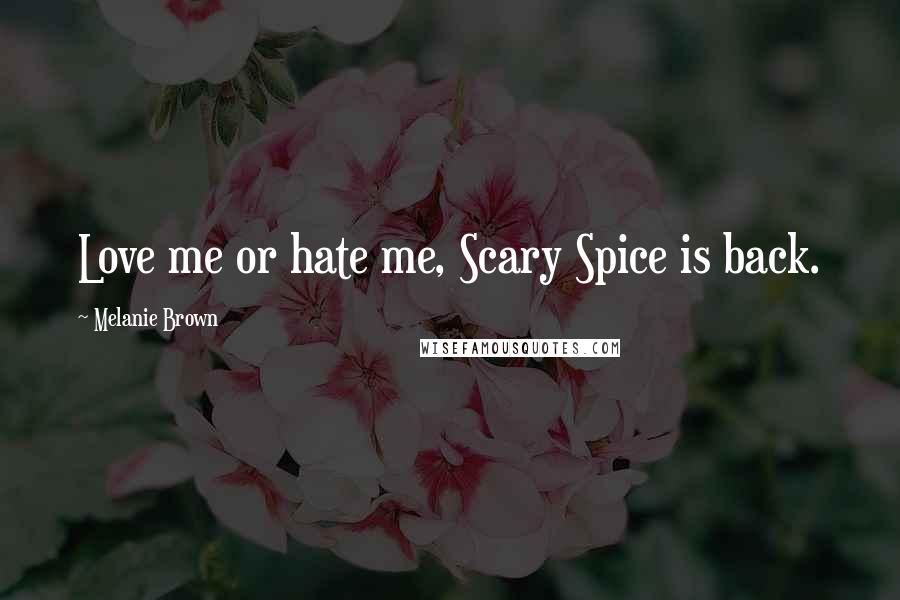 Melanie Brown Quotes: Love me or hate me, Scary Spice is back.