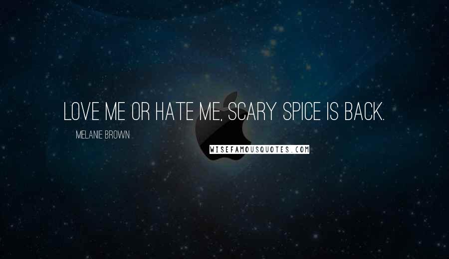 Melanie Brown Quotes: Love me or hate me, Scary Spice is back.