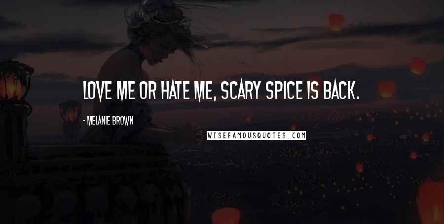 Melanie Brown Quotes: Love me or hate me, Scary Spice is back.