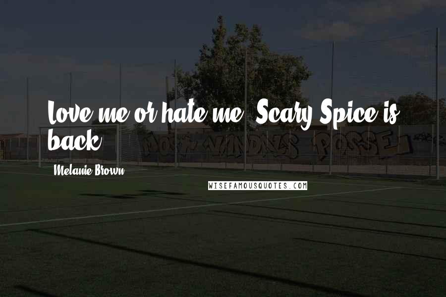Melanie Brown Quotes: Love me or hate me, Scary Spice is back.
