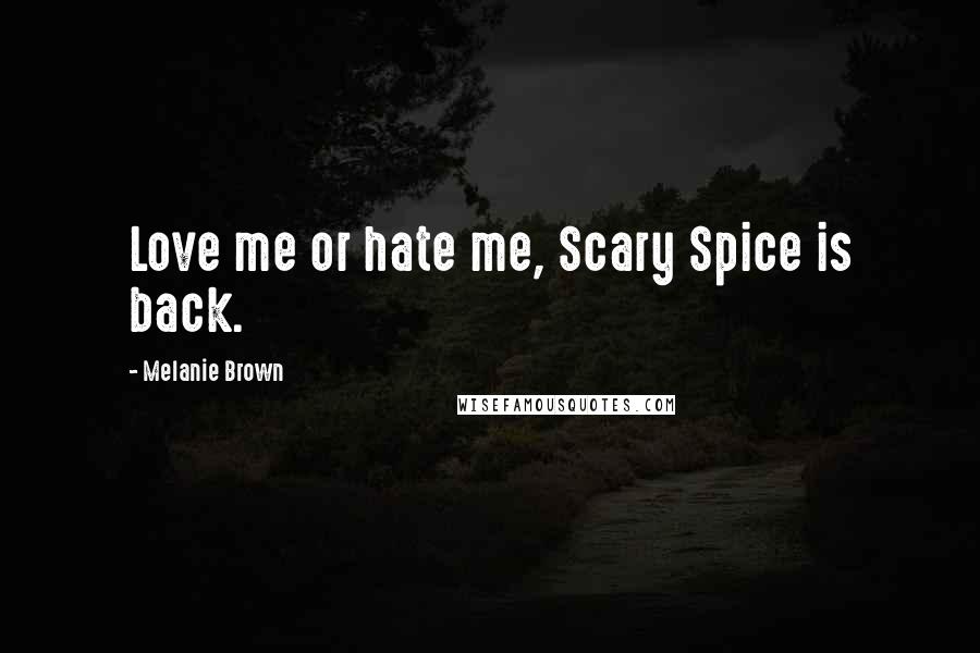 Melanie Brown Quotes: Love me or hate me, Scary Spice is back.