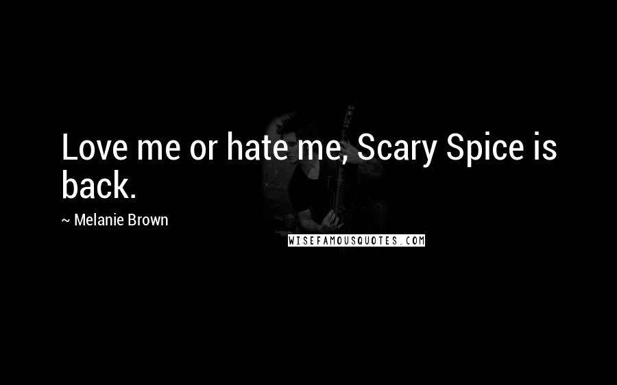 Melanie Brown Quotes: Love me or hate me, Scary Spice is back.