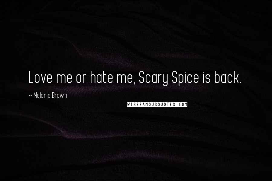Melanie Brown Quotes: Love me or hate me, Scary Spice is back.