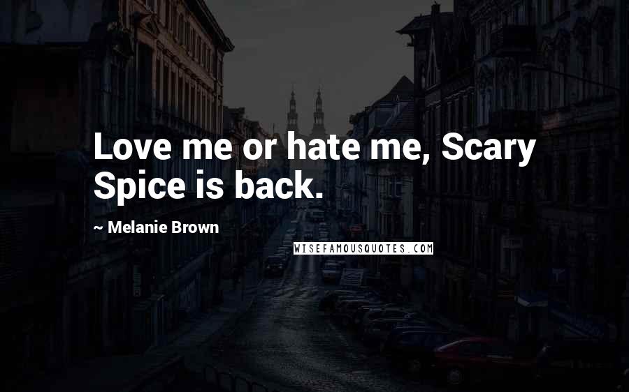 Melanie Brown Quotes: Love me or hate me, Scary Spice is back.
