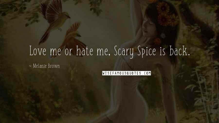Melanie Brown Quotes: Love me or hate me, Scary Spice is back.
