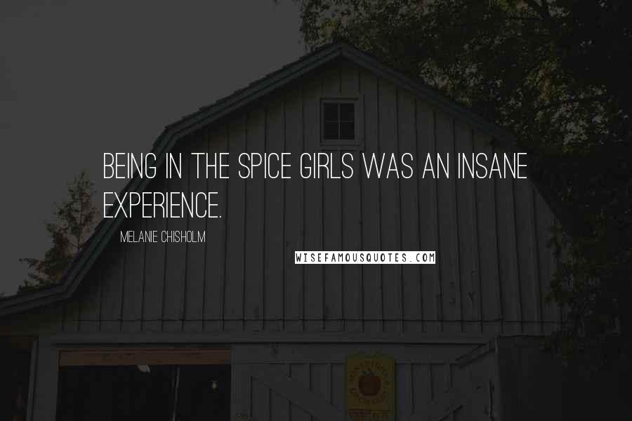 Melanie Chisholm Quotes: Being in the Spice Girls was an insane experience.