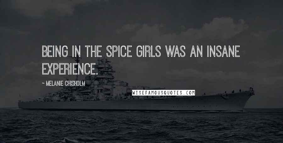 Melanie Chisholm Quotes: Being in the Spice Girls was an insane experience.