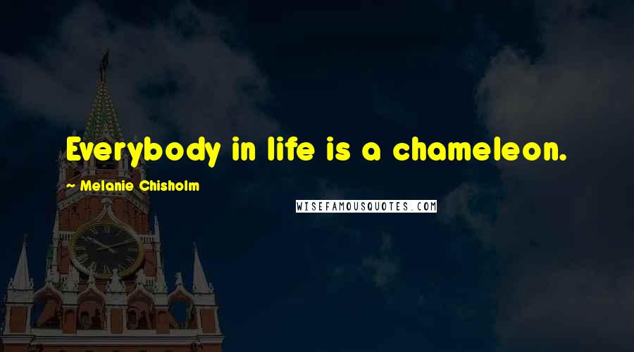 Melanie Chisholm Quotes: Everybody in life is a chameleon.