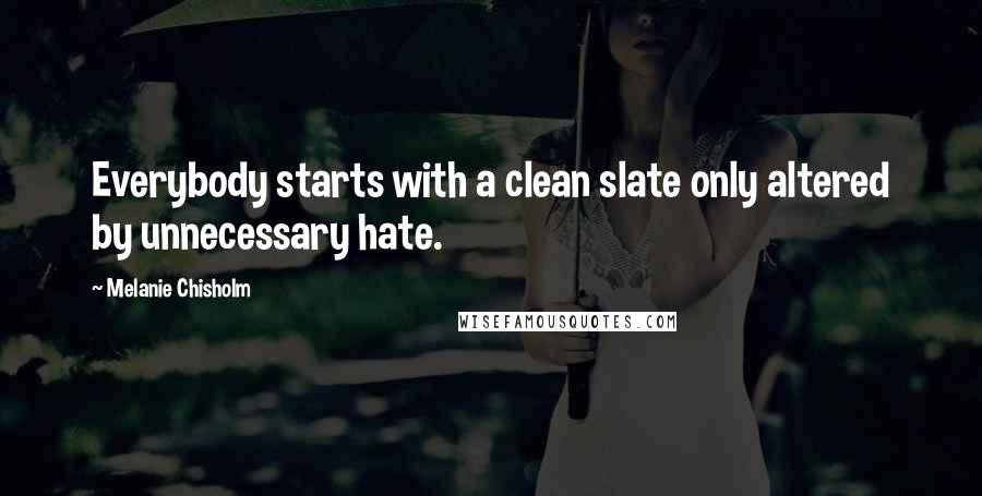 Melanie Chisholm Quotes: Everybody starts with a clean slate only altered by unnecessary hate.