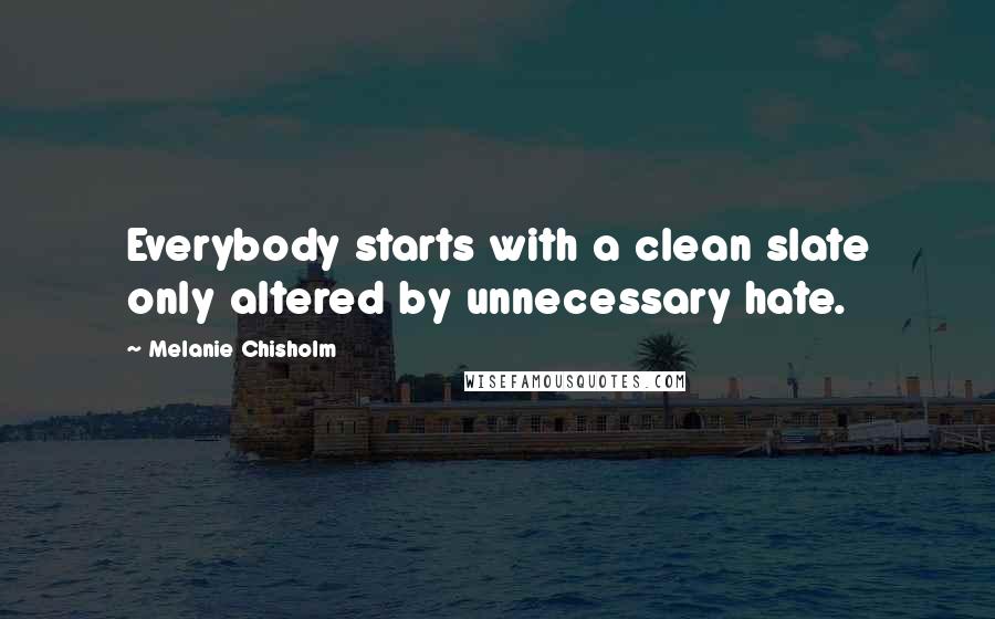 Melanie Chisholm Quotes: Everybody starts with a clean slate only altered by unnecessary hate.