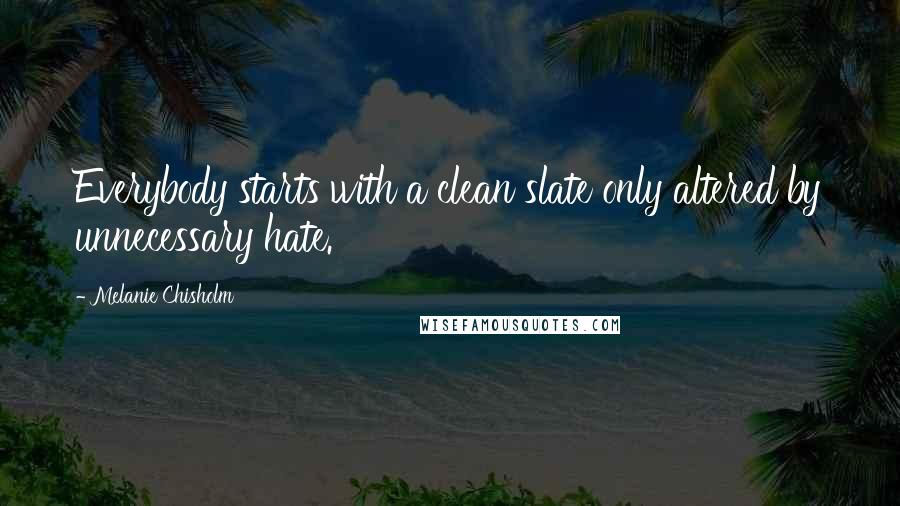 Melanie Chisholm Quotes: Everybody starts with a clean slate only altered by unnecessary hate.