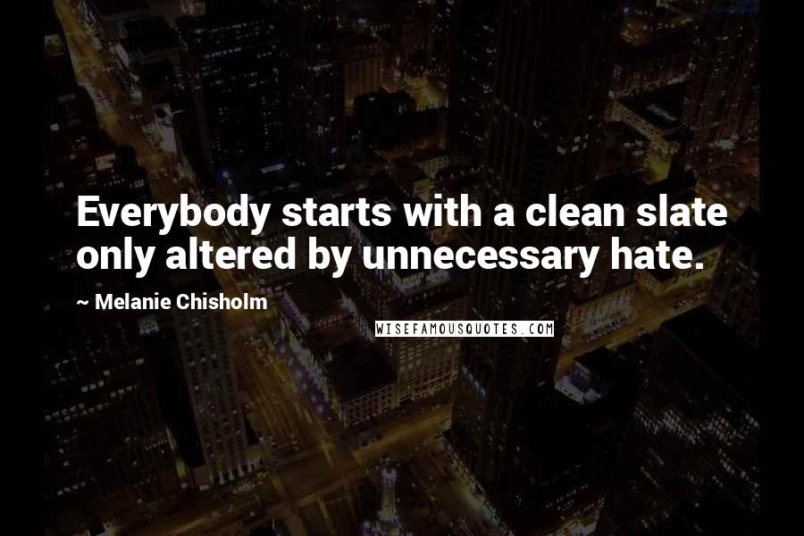 Melanie Chisholm Quotes: Everybody starts with a clean slate only altered by unnecessary hate.