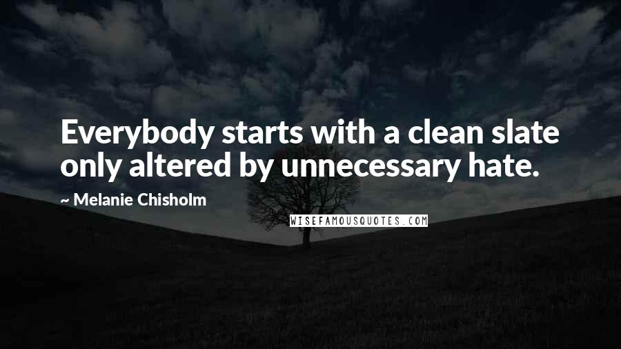 Melanie Chisholm Quotes: Everybody starts with a clean slate only altered by unnecessary hate.