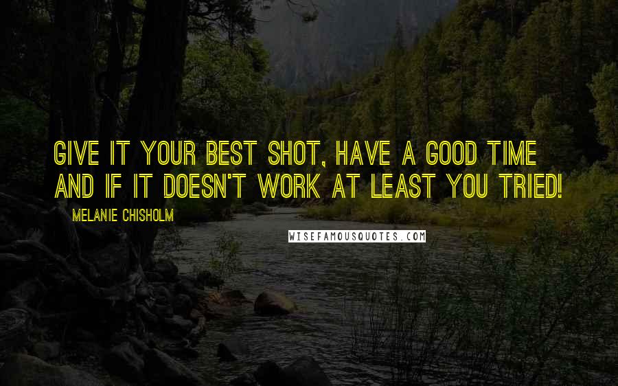 Melanie Chisholm Quotes: Give it your best shot, have a good time and if it doesn't work at least you tried!