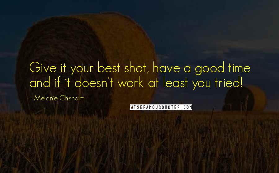 Melanie Chisholm Quotes: Give it your best shot, have a good time and if it doesn't work at least you tried!